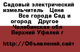 Садовый электрический измельчитель › Цена ­ 17 000 - Все города Сад и огород » Другое   . Челябинская обл.,Верхний Уфалей г.